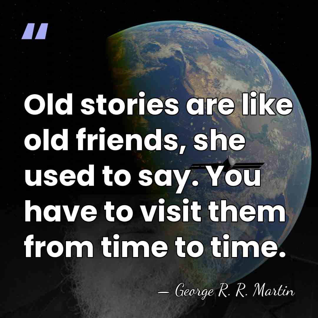Old stories are like old friends, she used to say. You have&hellip; - George R. R. Martin