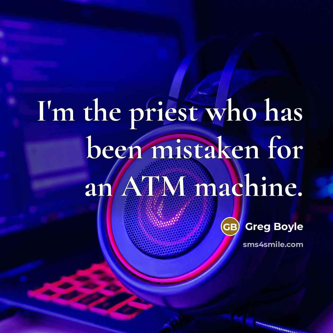 “I'm the priest who has been mistaken for an ATM…” quote by Greg Boyle