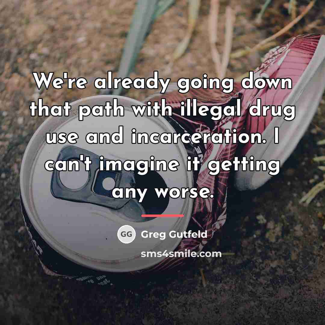 “We're already going down that path with illegal drug use…” quote by Greg Gutfeld