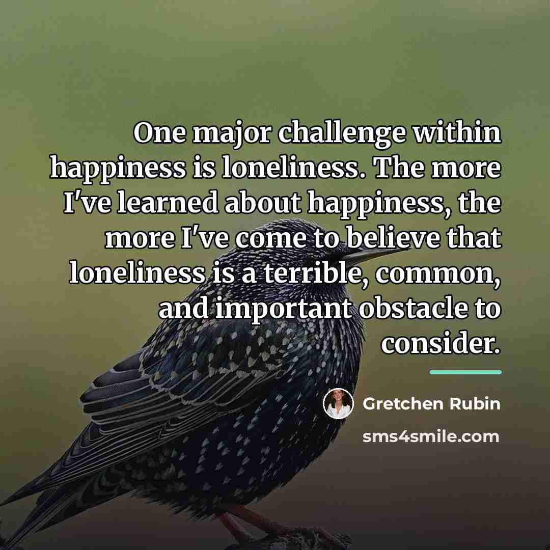 “One major challenge within happiness is loneliness. The more I've…” quote by Gretchen Rubin
