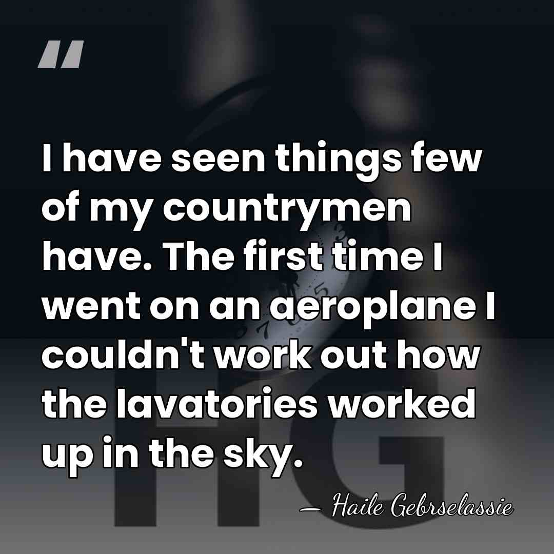 I have seen things few of my countrymen have. The first time&hellip; - Haile Gebrselassie