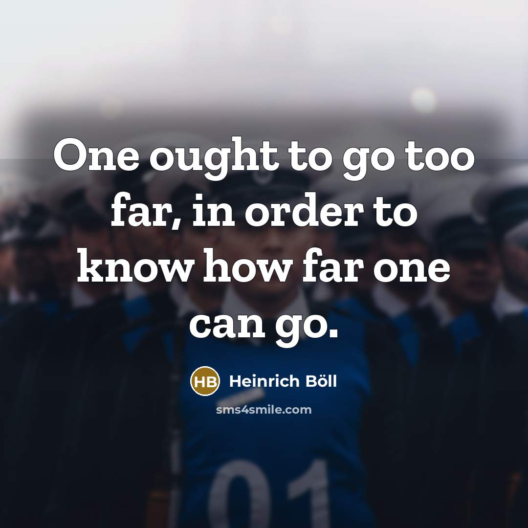 “One ought to go too far, in order to know…” quote by Heinrich Böll