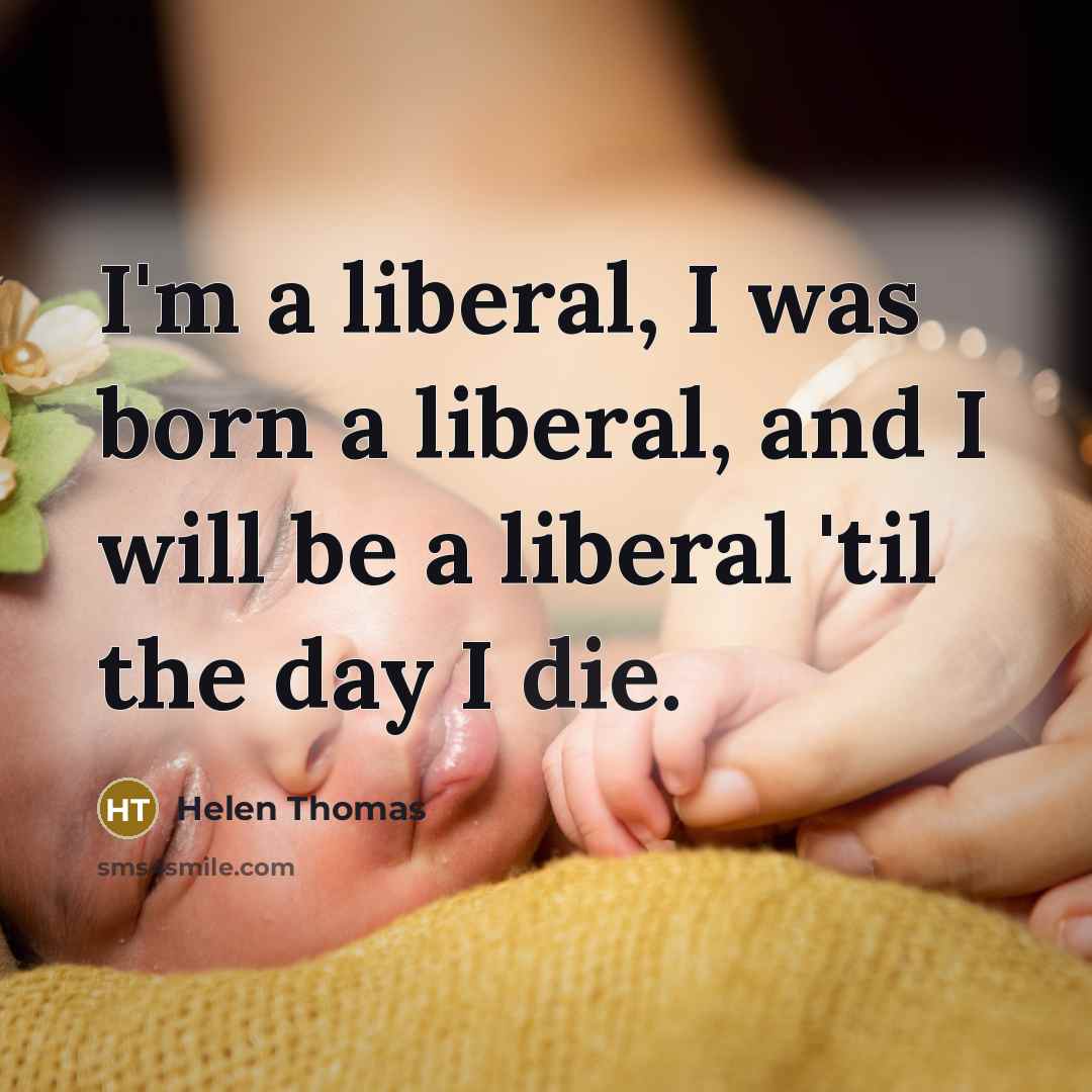“I'm a liberal, I was born a liberal, and I…” quote by Helen Thomas