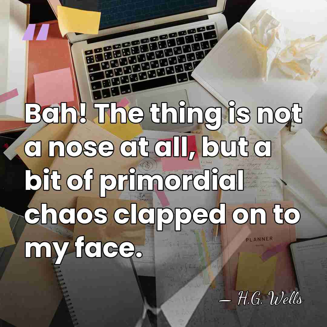 Bah! The thing is not a nose at all, but a bit&hellip; - H.G. Wells