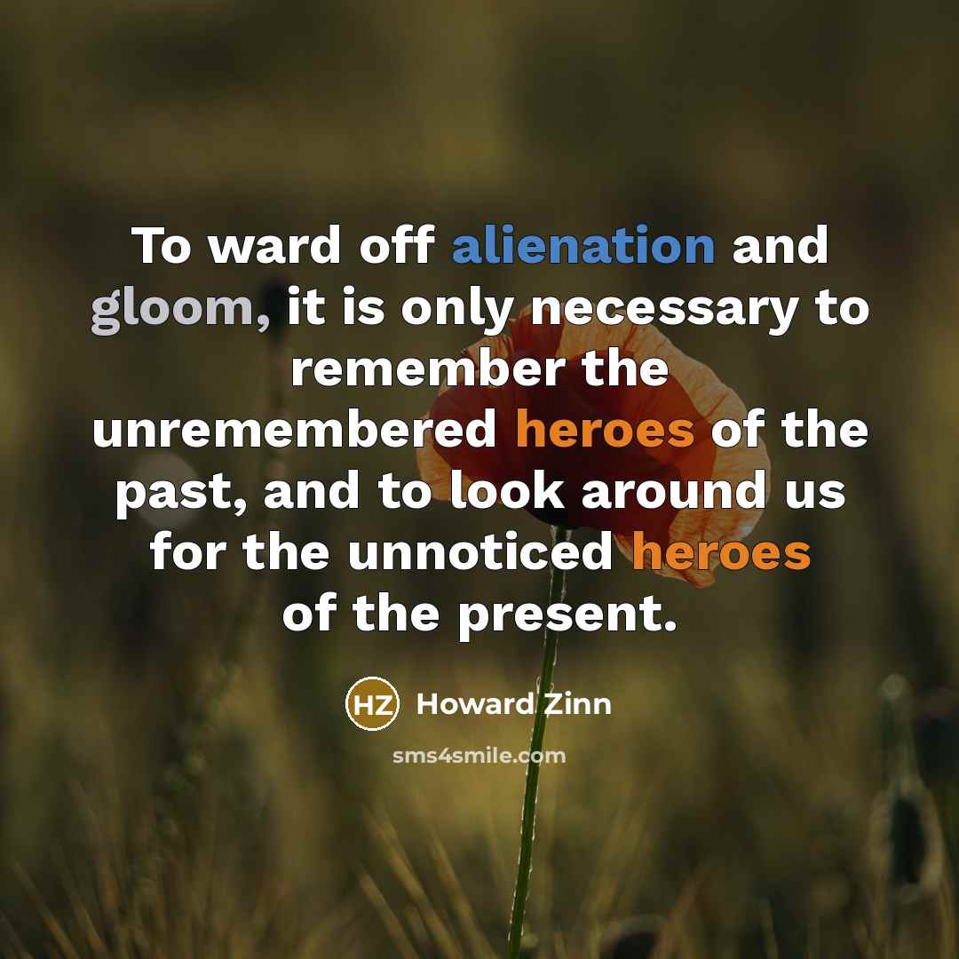 “To ward off alienation and gloom, it is only necessary…” quote by Howard Zinn