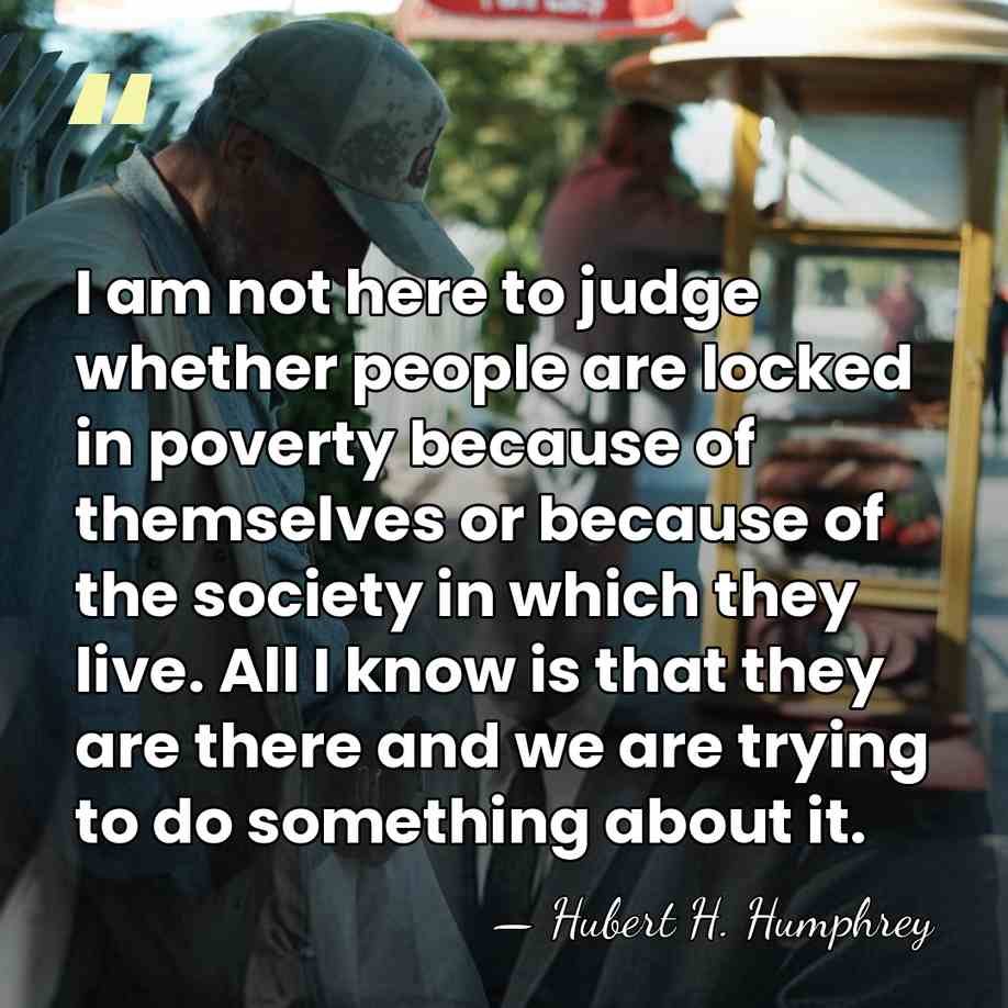 I am not here to judge whether people are locked in poverty&hellip; - Hubert H. Humphrey