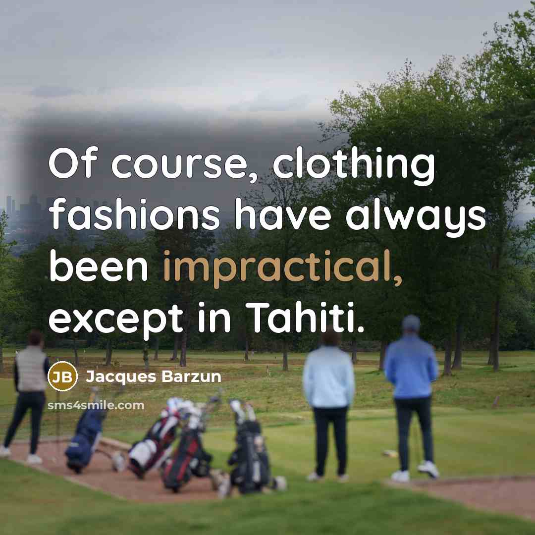 “Of course, clothing fashions have always been impractical, except in…” quote by Jacques Barzun