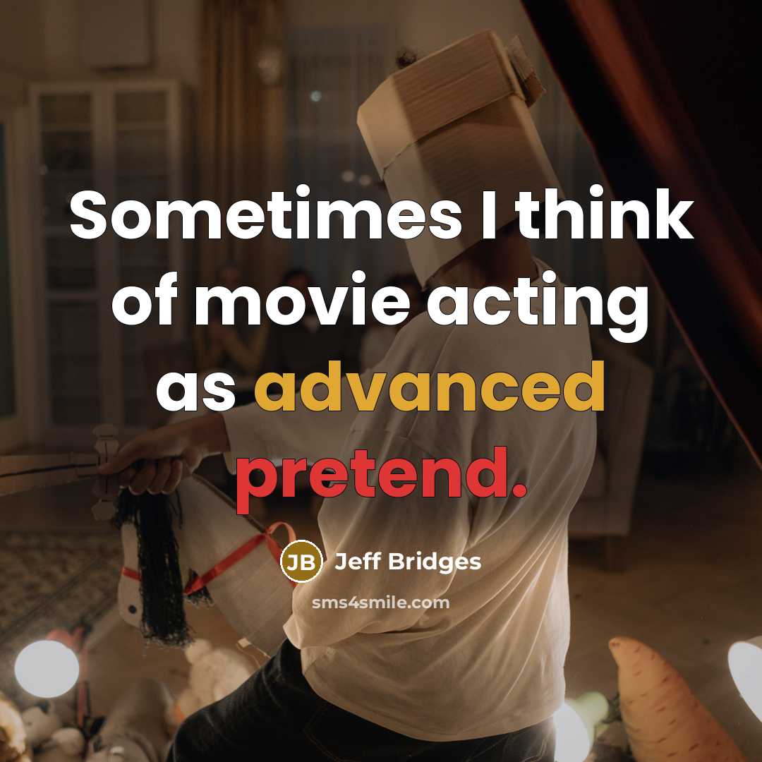 “Sometimes I think of movie acting as advanced pretend.…” quote by Jeff Bridges