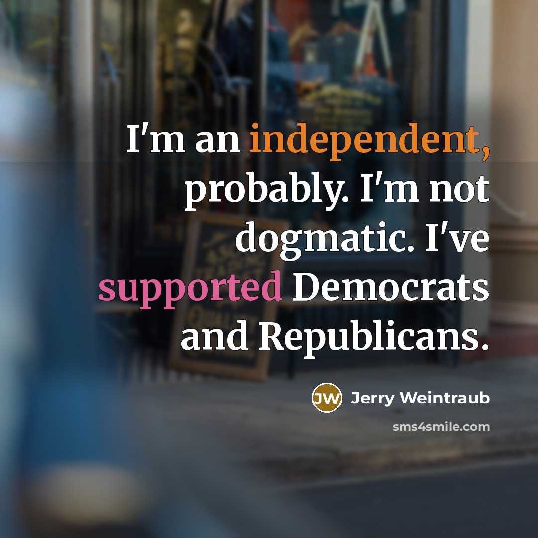 “I'm an independent, probably. I'm not dogmatic. I've supported Democrats…” quote by Jerry Weintraub