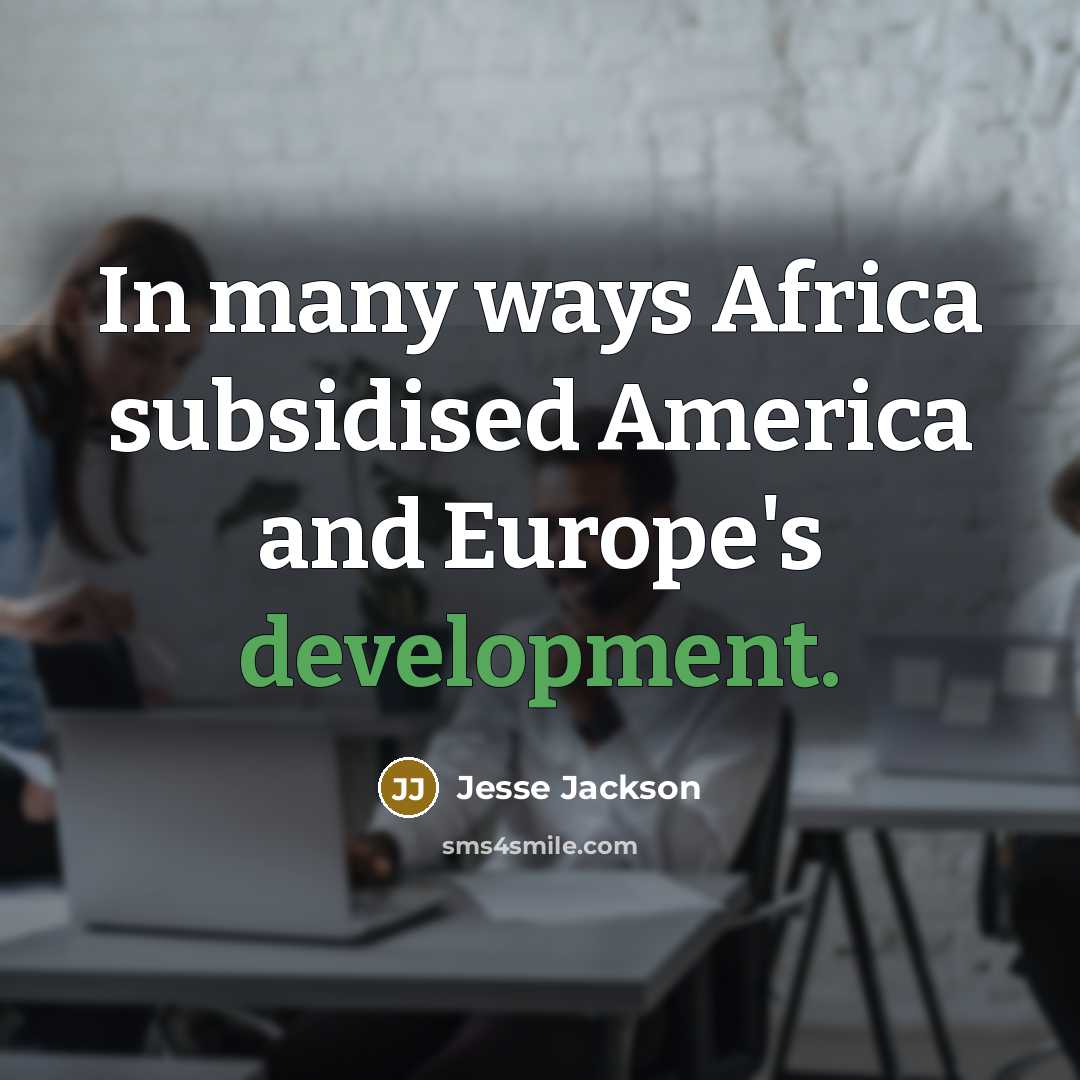“In many ways Africa subsidised America and Europe's development.…” quote by Jesse Jackson