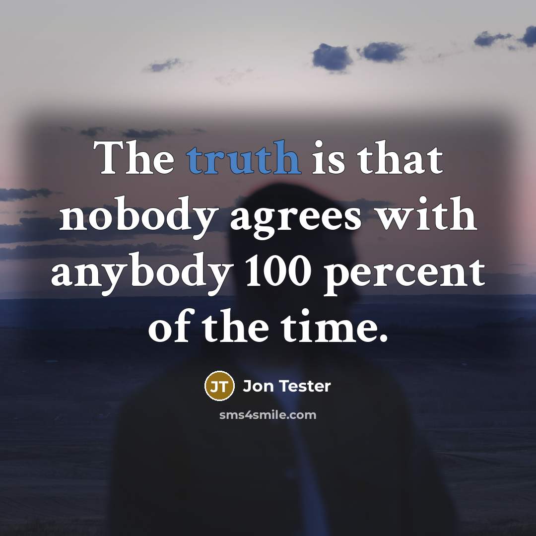 “The truth is that nobody agrees with anybody 100 percent…” quote by Jon Tester