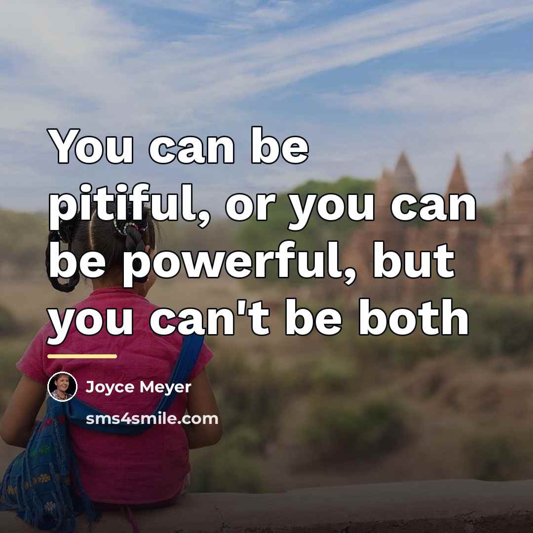“You can be pitiful, or you can be powerful, but…” quote by Joyce Meyer