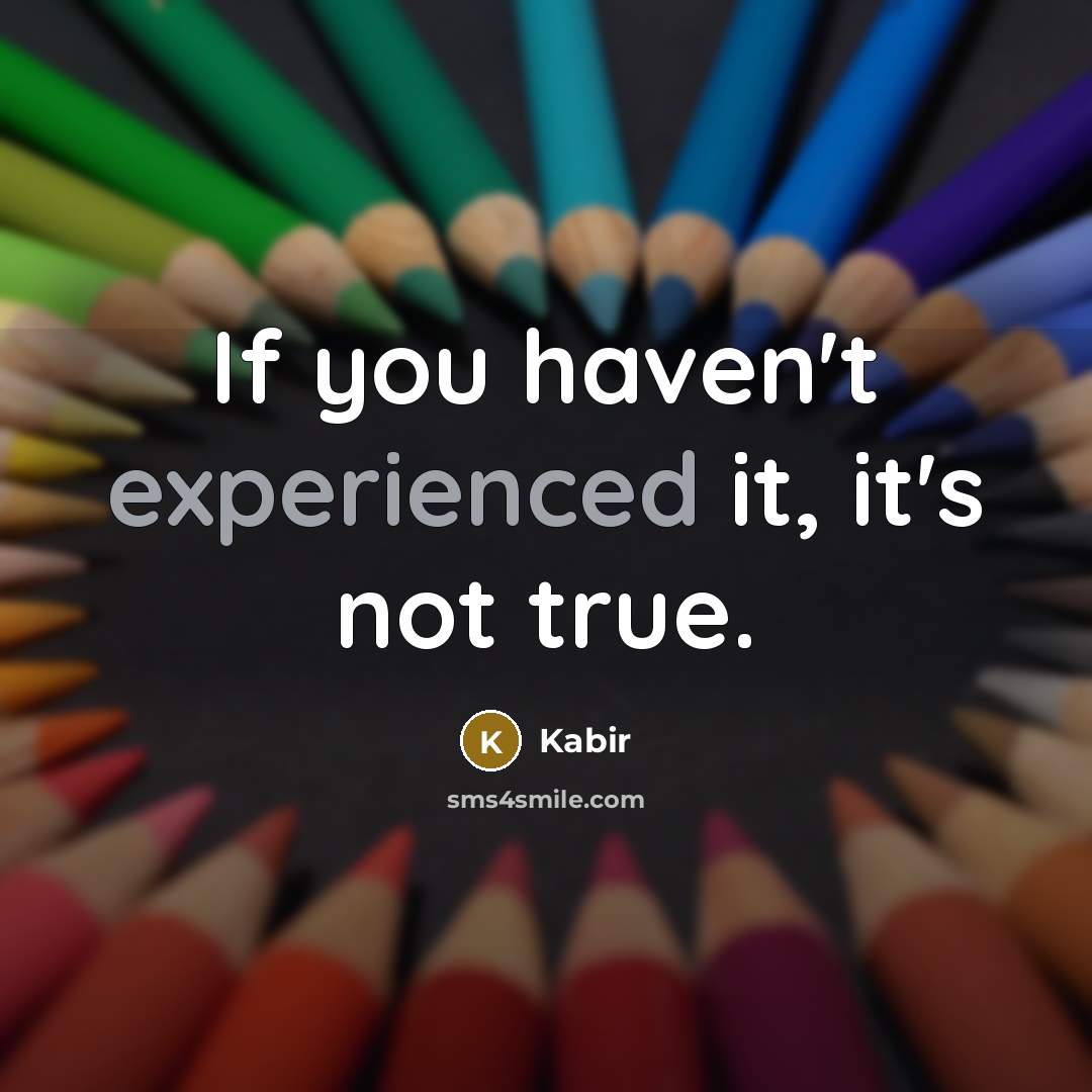 “If you haven't experienced it, it's not true.” quote by Kabir