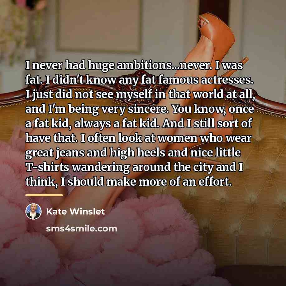 “I never had huge ambitions...never. I was fat. I didn't…” quote by Kate Winslet