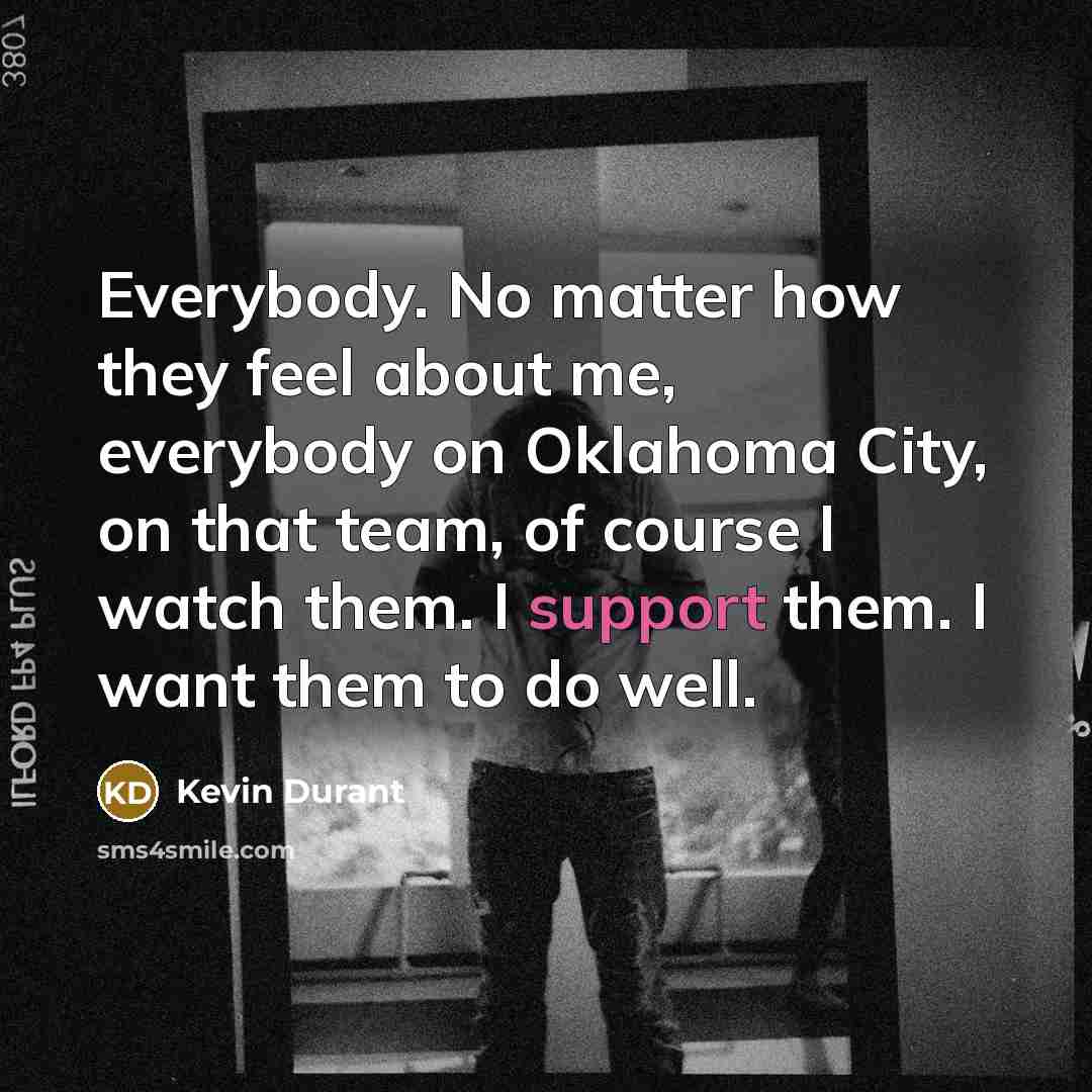 “Everybody. No matter how they feel about me, everybody on…” quote by Kevin Durant