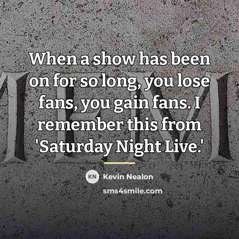 “When a show has been on for so long, you…” quote by Kevin Nealon