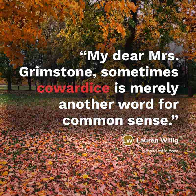 “My dear Mrs. Grimstone, sometimes cowardice is merely another word for common sense.” quote by Lauren Willig