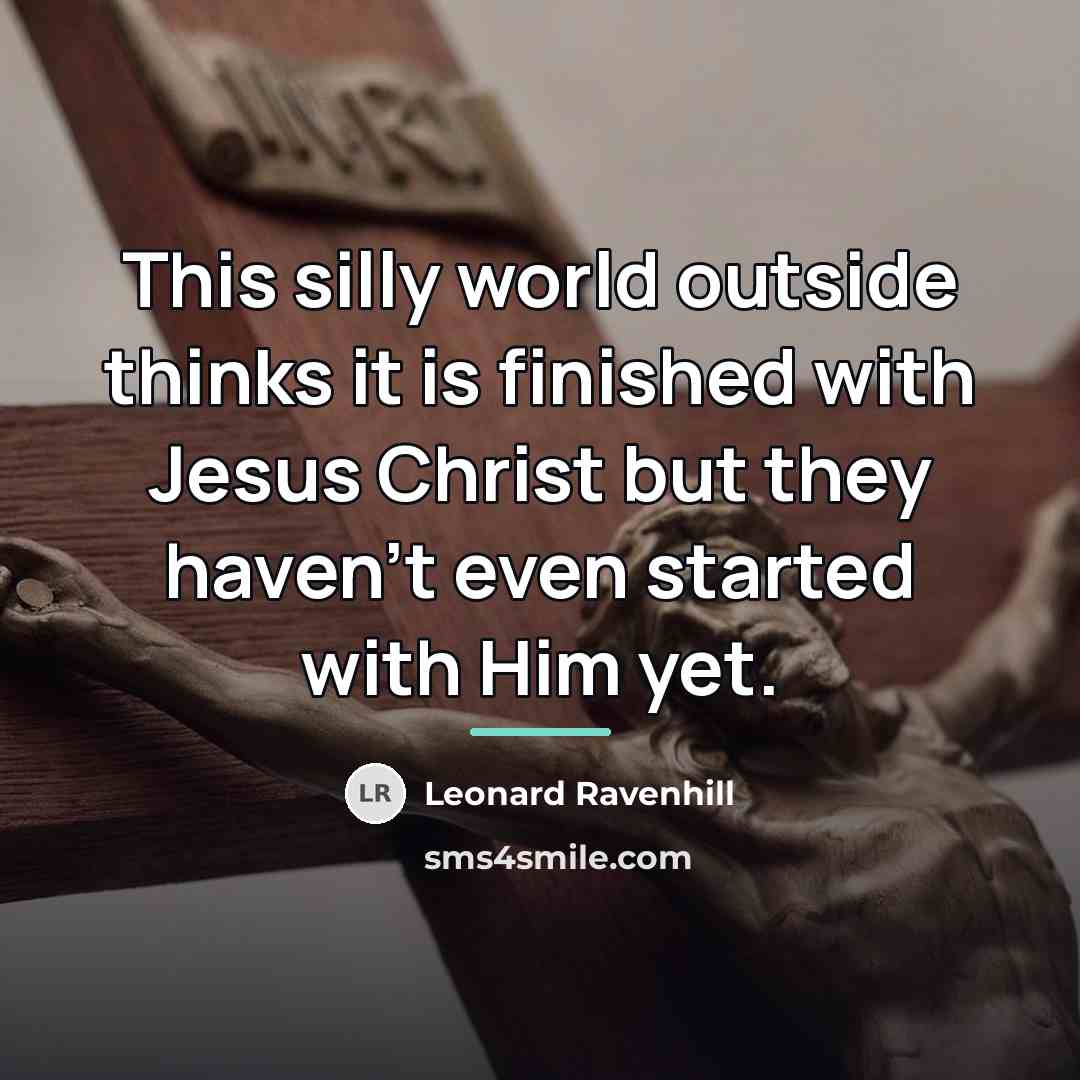 “This silly world outside thinks it is finished with Jesus…” quote by Leonard Ravenhill