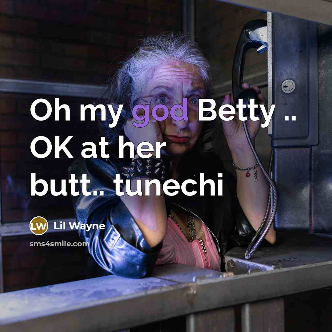 “Oh my god Betty .. OK at her butt.. tunechi” quote by Lil Wayne