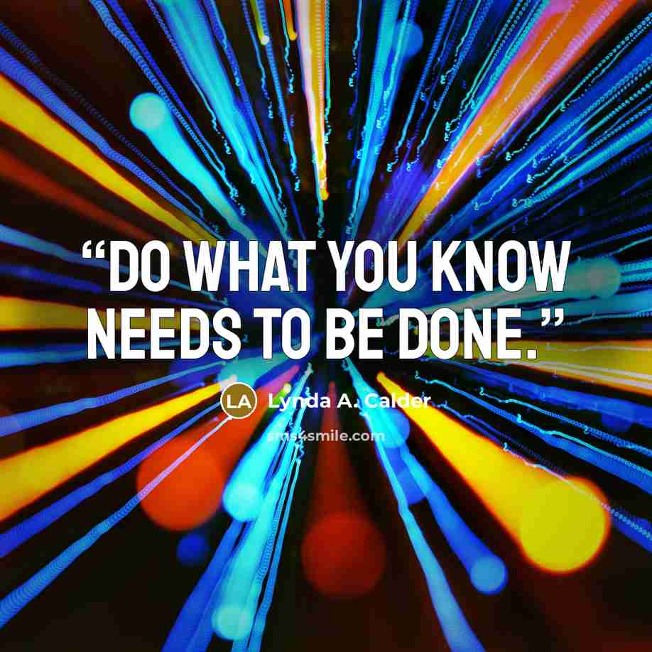 “Do what you know needs to be done.” quote by Lynda A. Calder