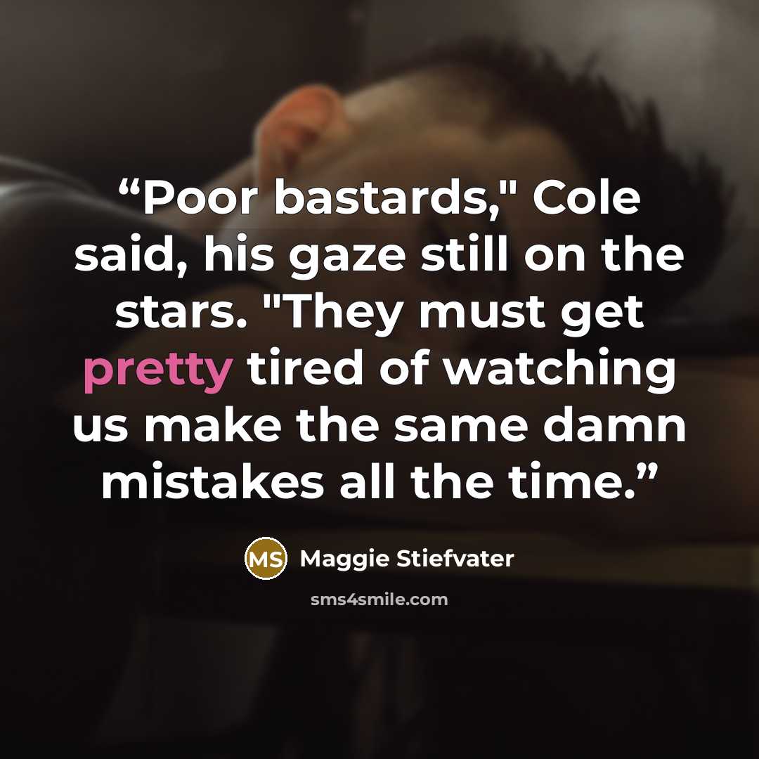 “Poor bastards," Cole said, his gaze still on the stars. "They must get pretty tired of watching us make the same damn mistakes all the time.” quote by Maggie Stiefvater