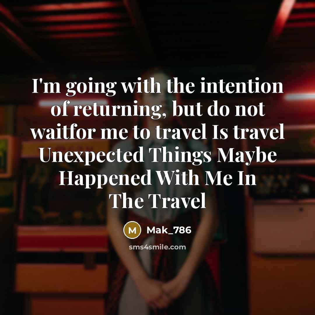 “I'm going with the intention of returning, but do not waitfor me to travel Is travel Unexpected Things Maybe Happened With Me In The Travel” quote by MaK_786