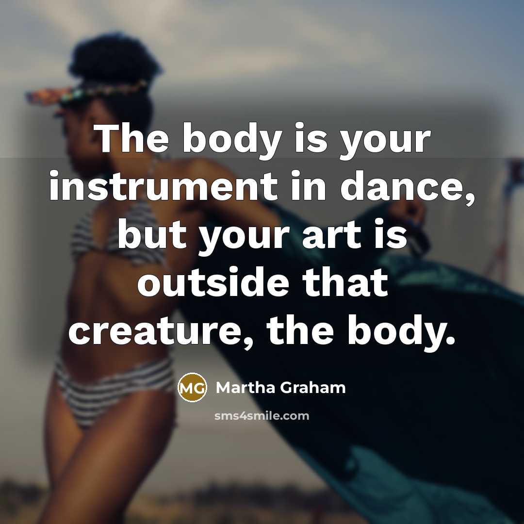“The body is your instrument in dance, but your art…” quote by Martha Graham
