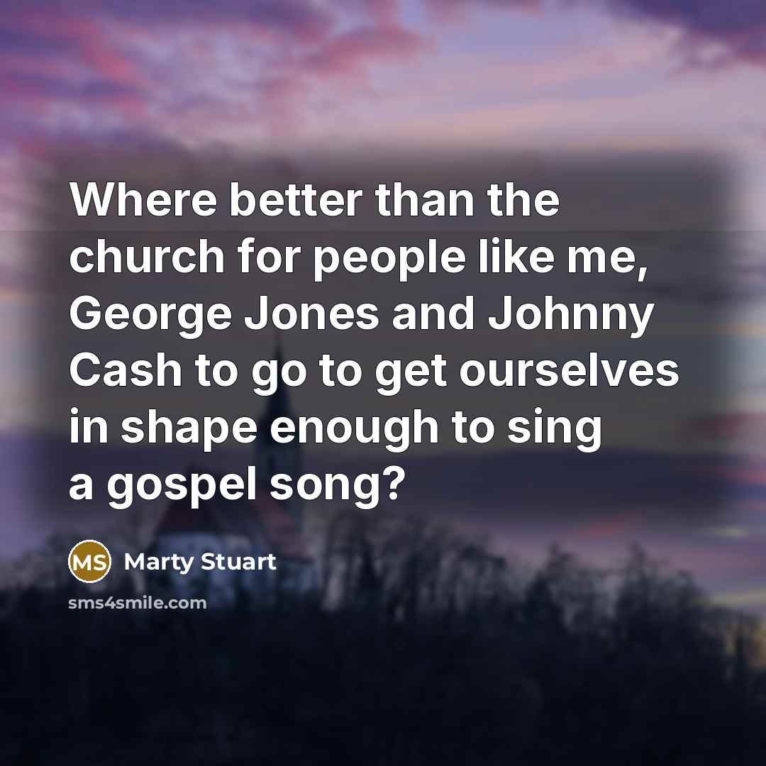 “Where better than the church for people like me, George…” quote by Marty Stuart