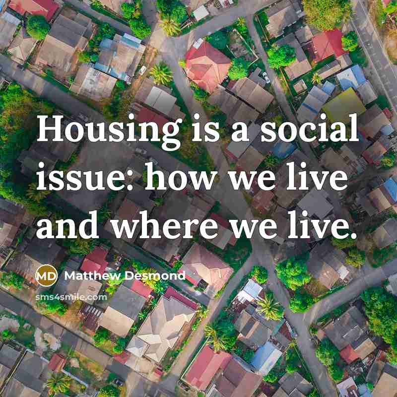 “Housing is a social issue: how we live and where…” quote by Matthew Desmond