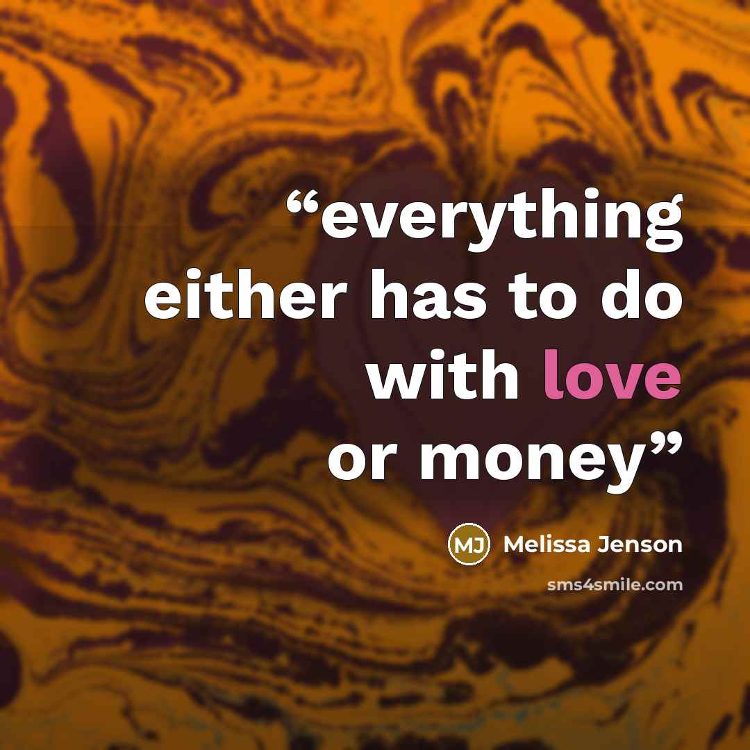 “everything either has to do with love or money” quote by Melissa Jenson