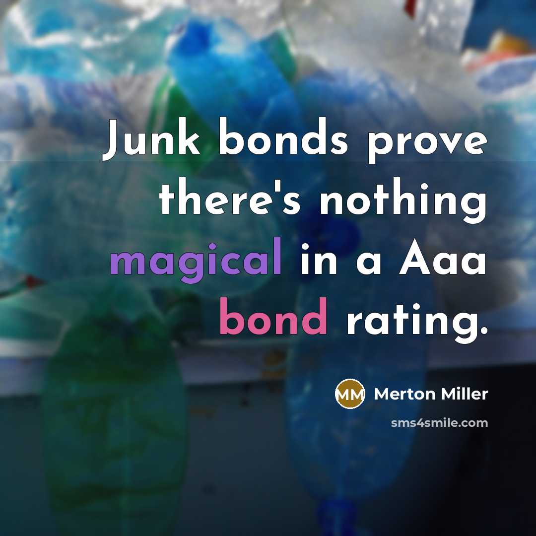 “Junk bonds prove there's nothing magical in a Aaa bond rating.” quote by Merton Miller