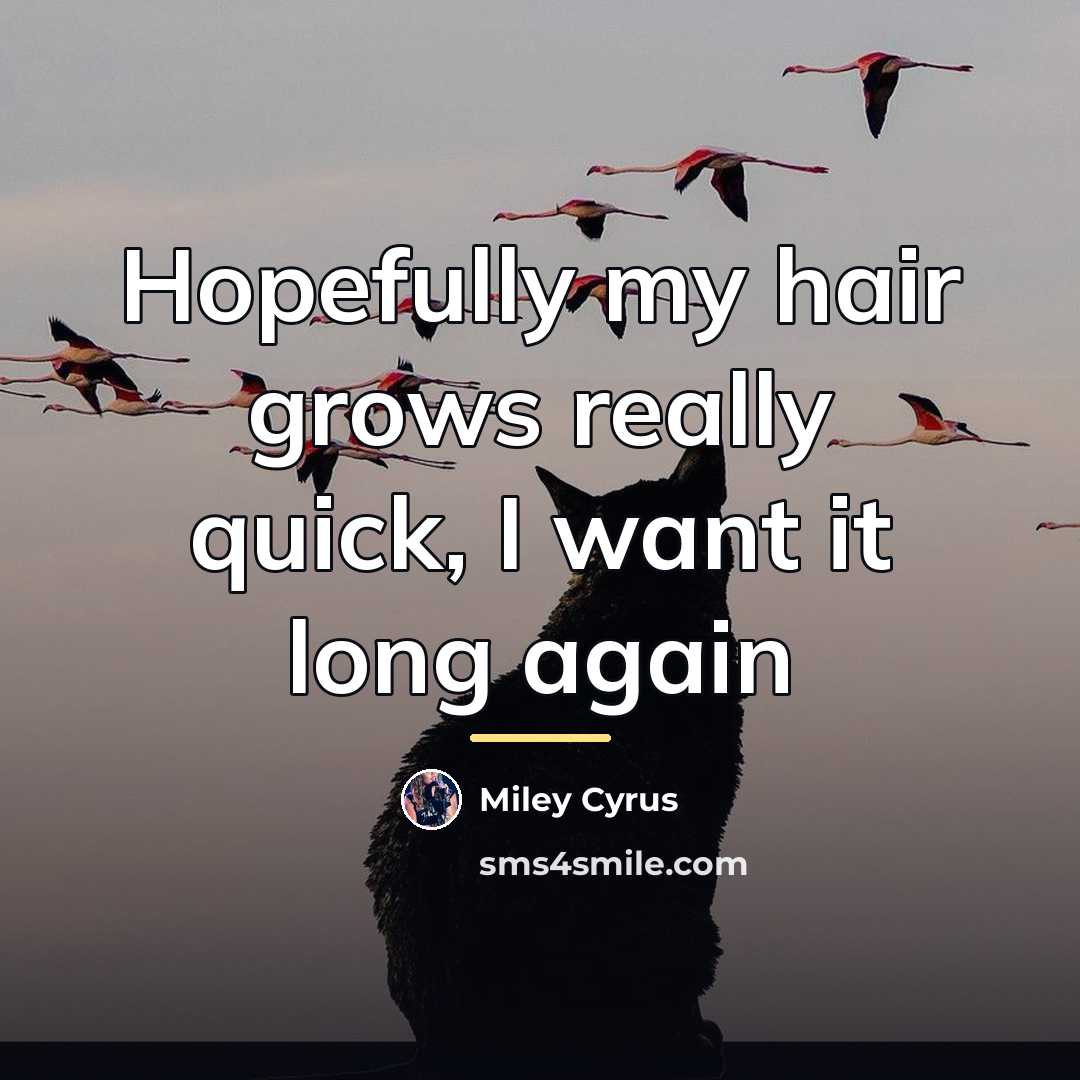 “Hopefully my hair grows really quick, I want it long…” quote by Miley Cyrus