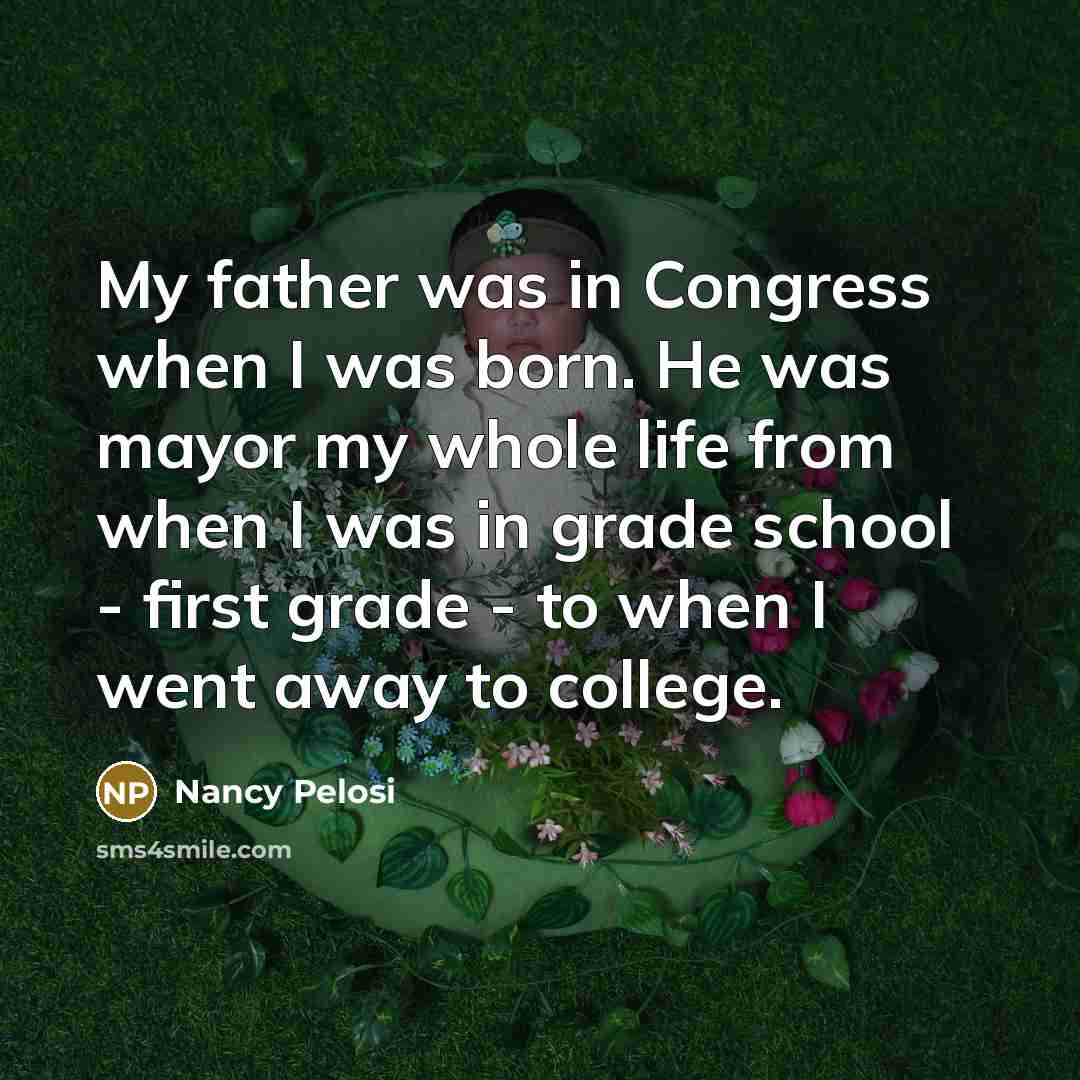 “My father was in Congress when I was born. He…” quote by Nancy Pelosi