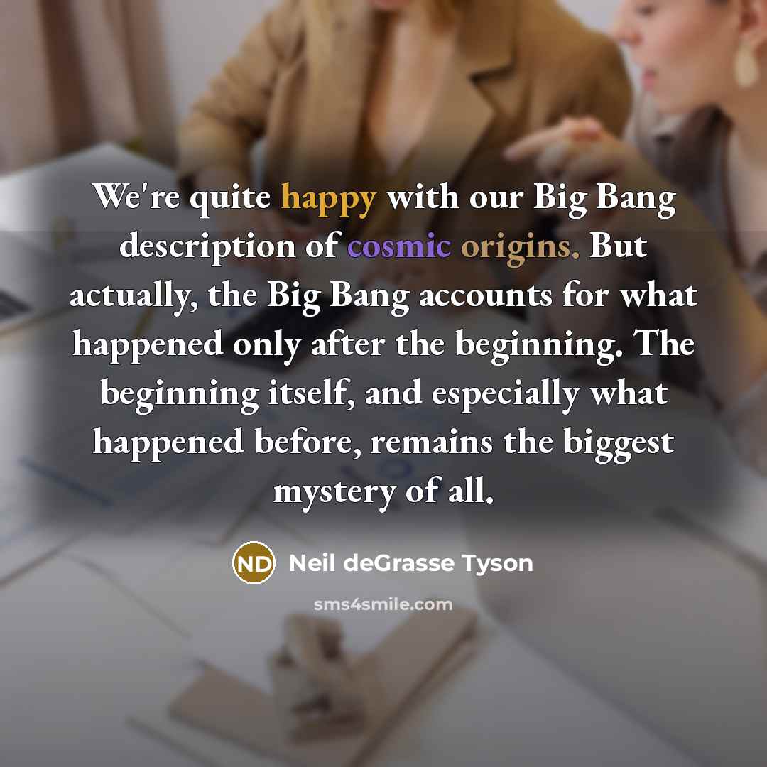 “We're quite happy with our Big Bang description of cosmic…” quote by Neil deGrasse Tyson