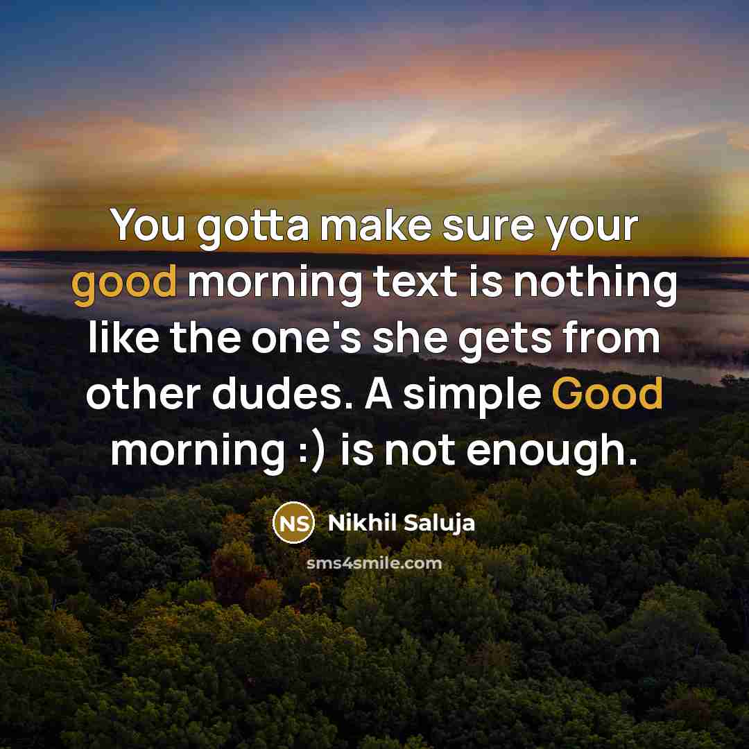 “You gotta make sure your good morning text is nothing like the one's she gets from other dudes. A simple Good morning :) is not enough.” quote by Nikhil Saluja