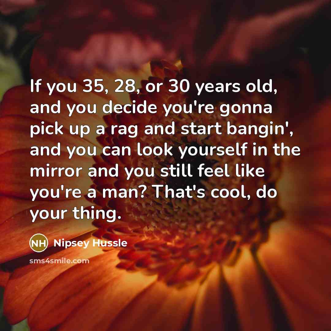 “If you 35, 28, or 30 years old, and you…” quote by Nipsey Hussle