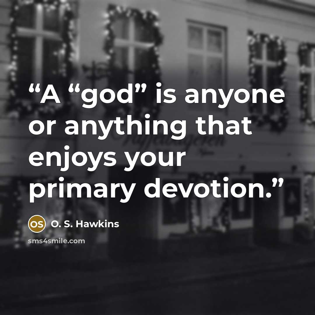 “A “god” is anyone or anything that enjoys your primary devotion.” quote by O. S. Hawkins