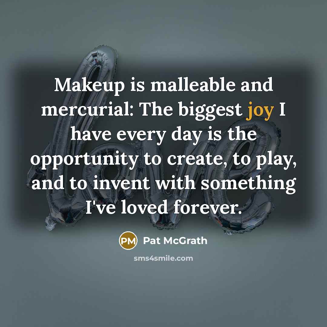 “Makeup is malleable and mercurial: The biggest joy I have…” quote by Pat McGrath