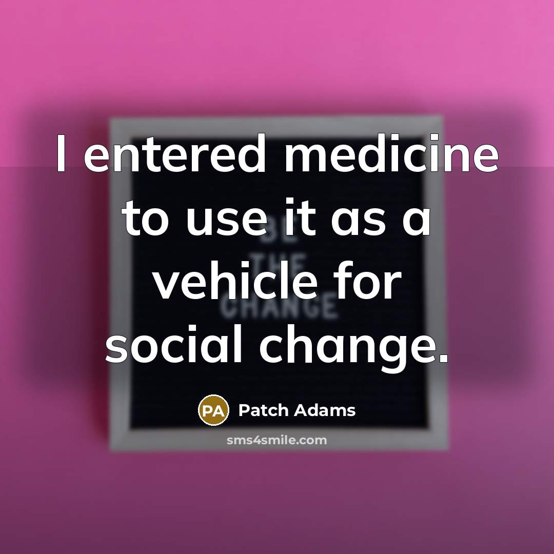 “I entered medicine to use it as a vehicle for…” quote by Patch Adams
