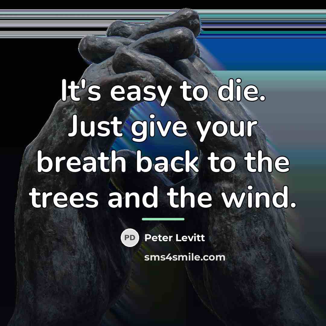 “It's easy to die. Just give your breath back to…” quote by Peter Levitt