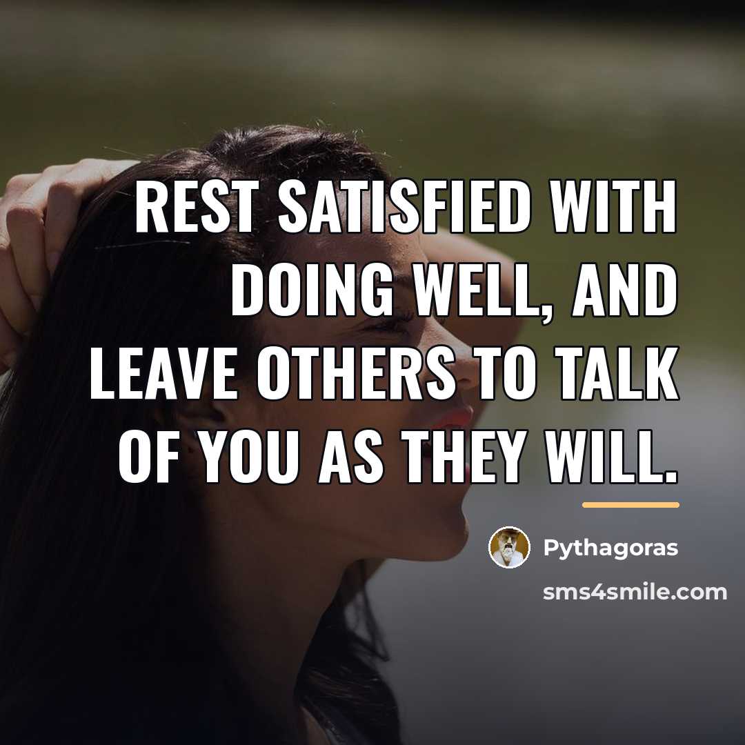 “Rest satisfied with doing well, and leave others to talk…” quote by Pythagoras
