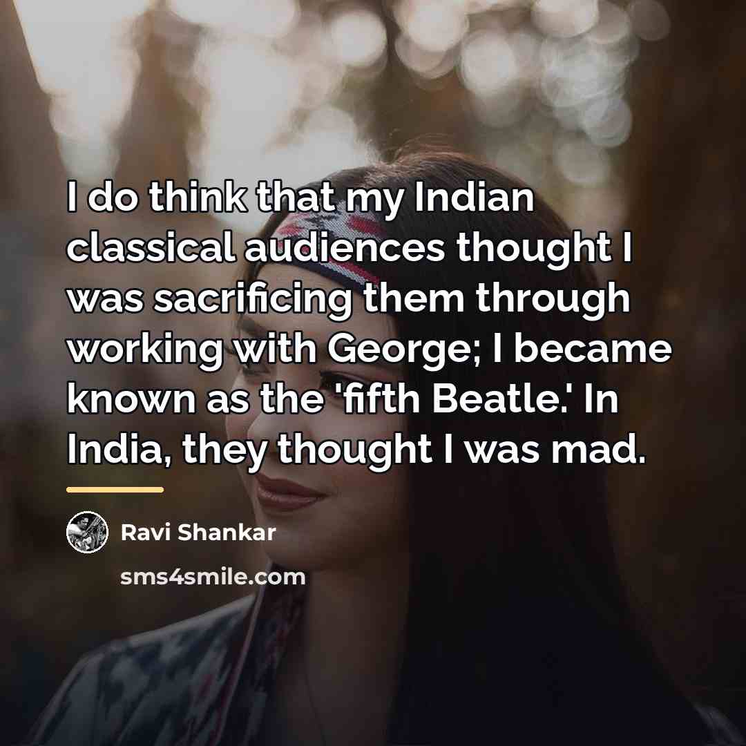 “I do think that my Indian classical audiences thought I…” quote by Ravi Shankar
