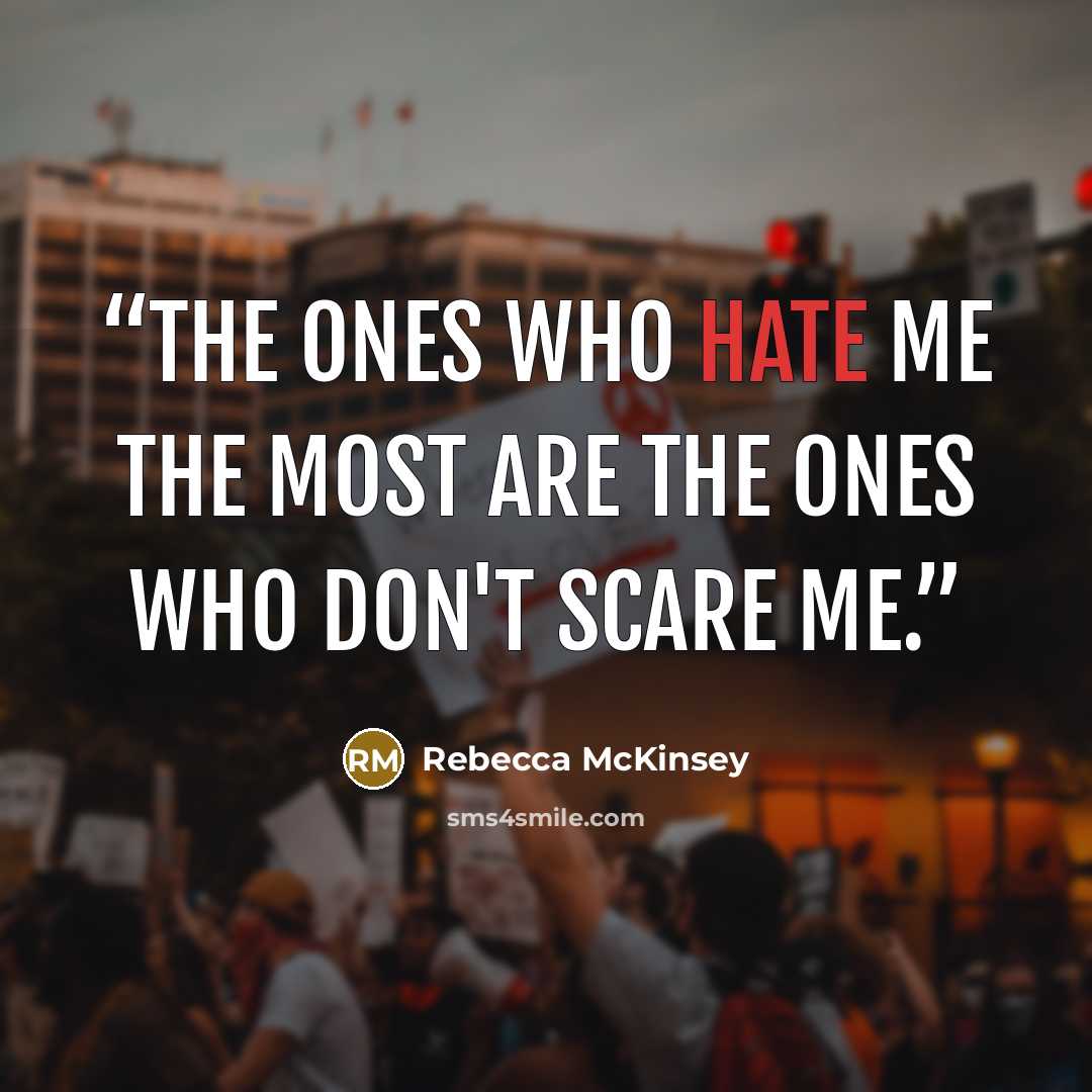 “The ones who hate me the most are the ones who don't scare me.” quote by Rebecca McKinsey