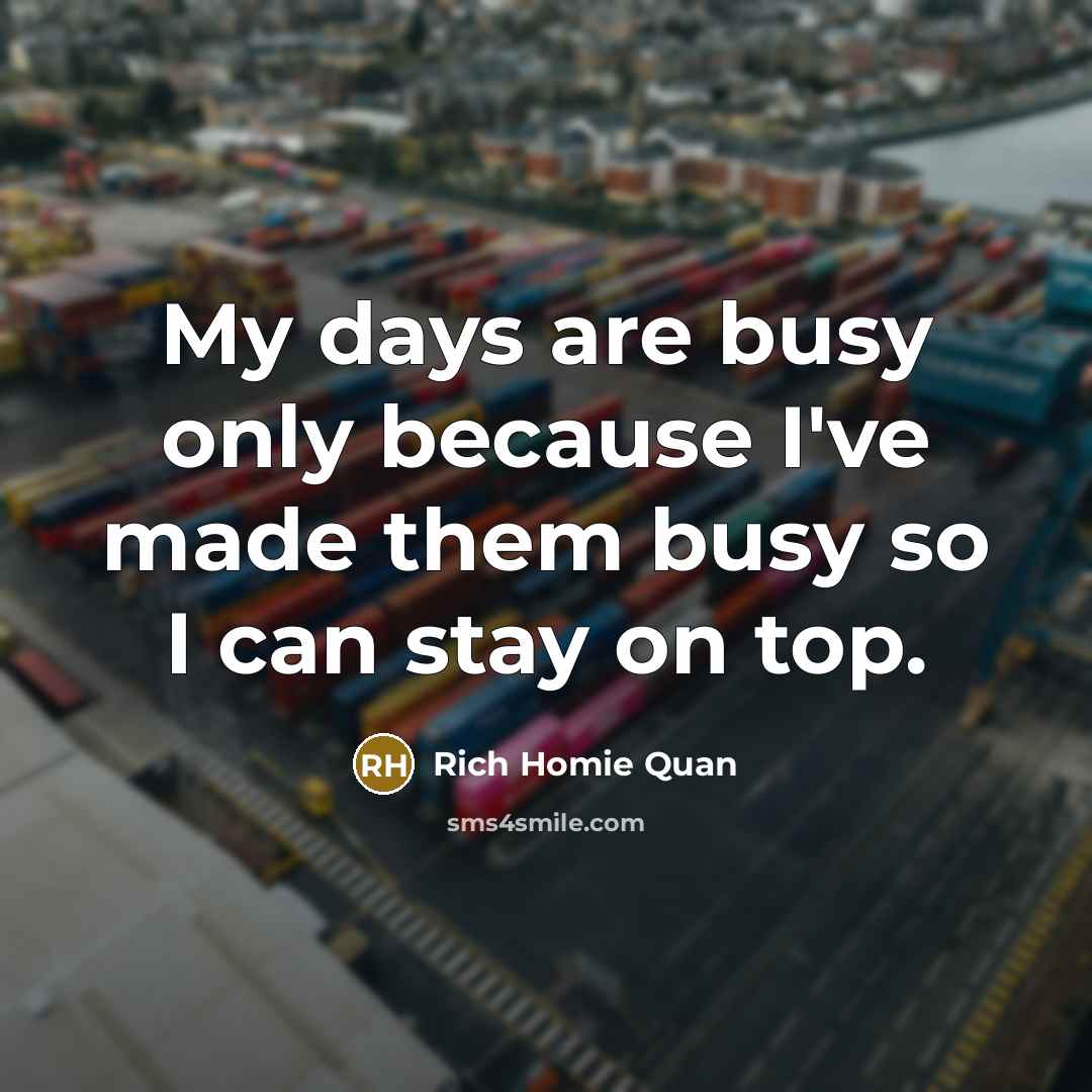 “My days are busy only because I've made them busy…” quote by Rich Homie Quan