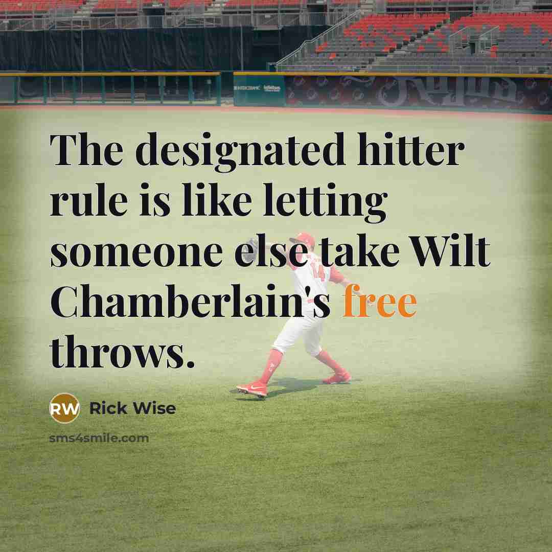 “The designated hitter rule is like letting someone else take Wilt Chamberlain's free throws.” quote by Rick Wise