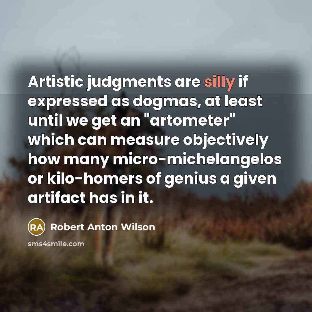 “Artistic judgments are silly if expressed as dogmas, at least…” quote by Robert Anton Wilson
