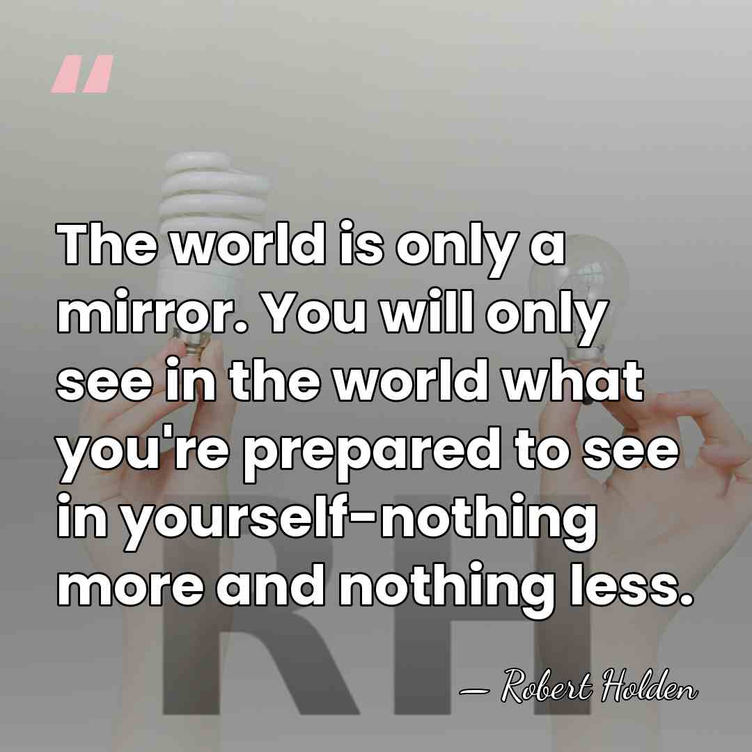 The world is only a mirror. You will only see in the&hellip; - Robert Holden