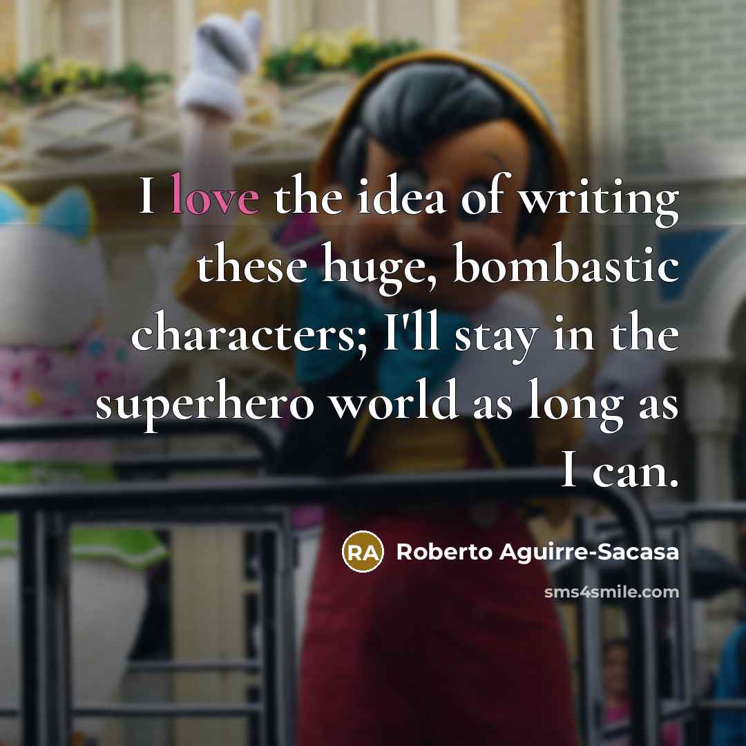 “I love the idea of writing these huge, bombastic characters;…” quote by Roberto Aguirre-Sacasa