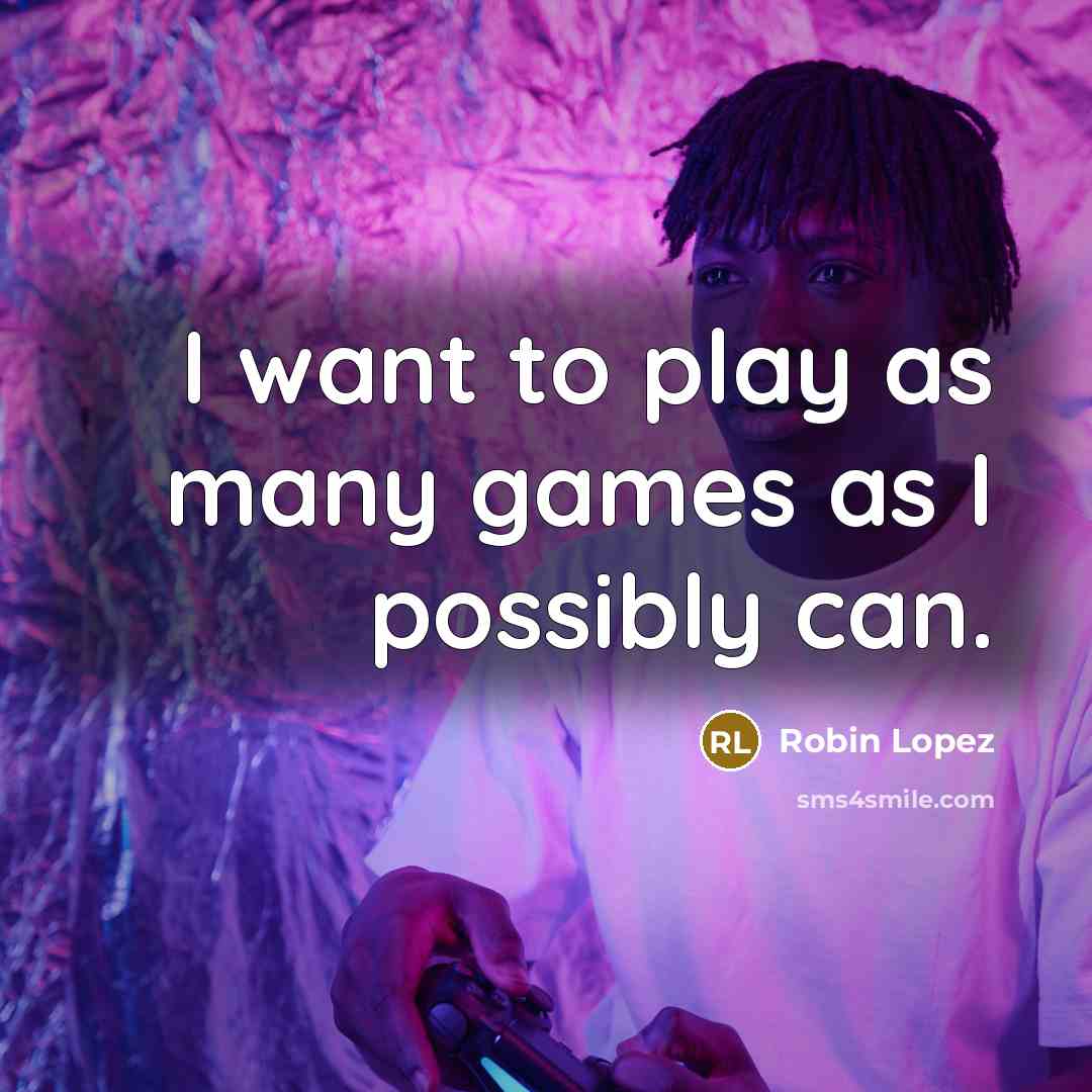 “I want to play as many games as I possibly…” quote by Robin Lopez