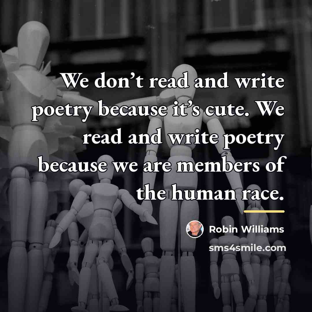“We don’t read and write poetry because it’s cute. We…” quote by Robin Williams